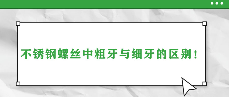 不銹鋼螺絲中粗牙與細牙的區(qū)別！