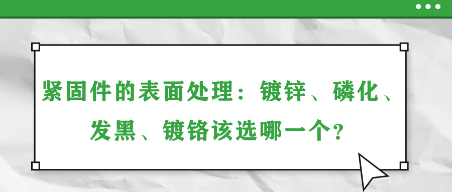 緊固件的表面處理：鍍鋅、磷化、發(fā)黑、鍍鉻該選哪一個？