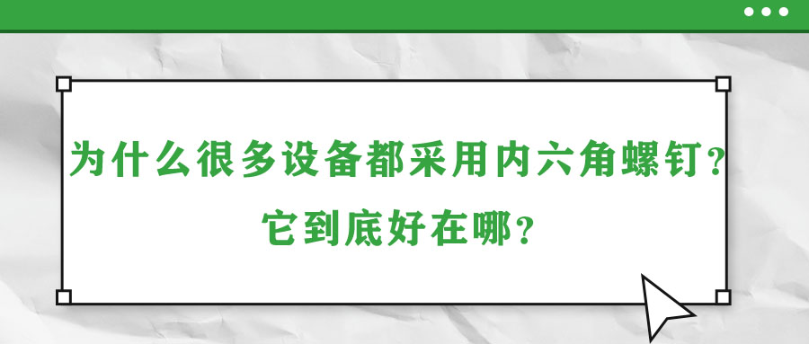 為什么很多設(shè)備都采用內(nèi)六角螺釘？它到底好在哪？