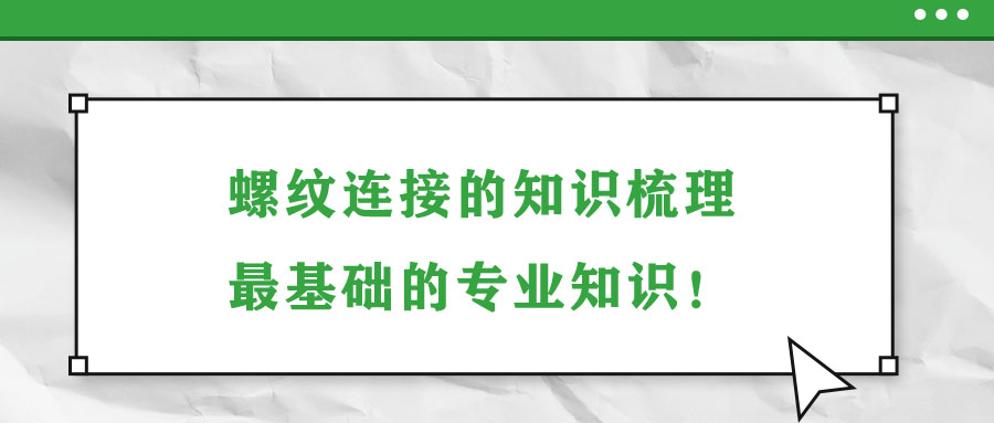 螺紋連接的知識(shí)梳理，最基礎(chǔ)的專業(yè)知識(shí)！