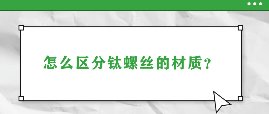怎么區(qū)分鈦螺絲的材質(zhì)？