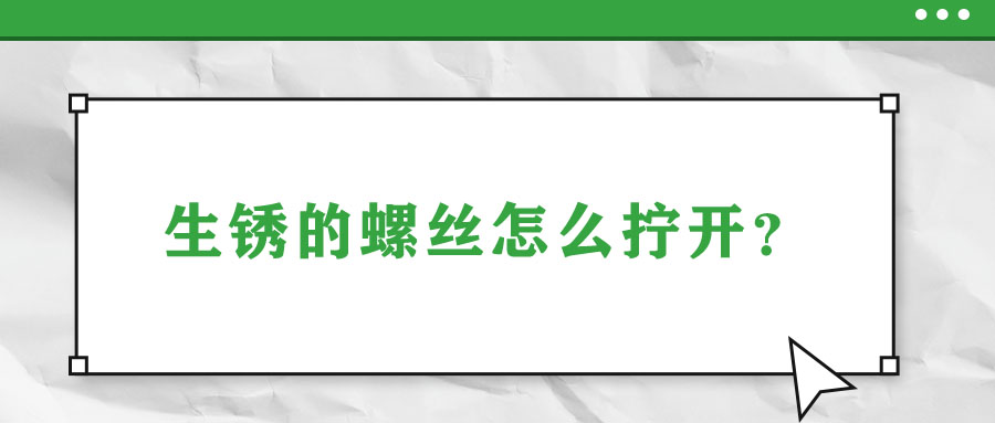 生銹的螺絲怎么擰開？