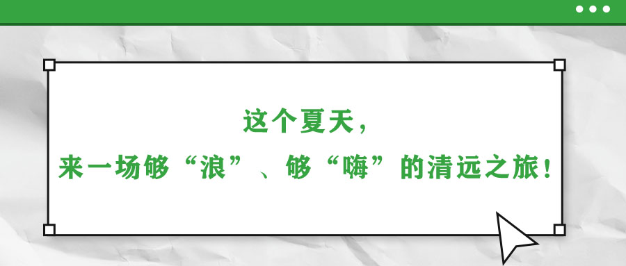 這個夏天，來一場夠“浪”、夠“嗨”的清遠之旅！