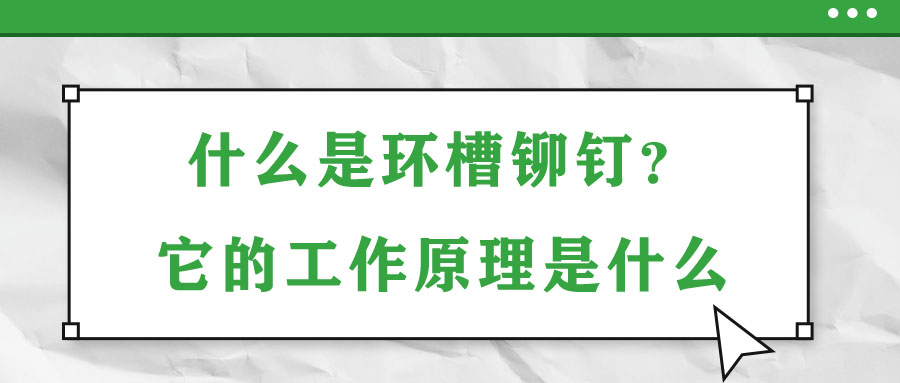 什么是環(huán)槽鉚釘？它的工作原理是什么？