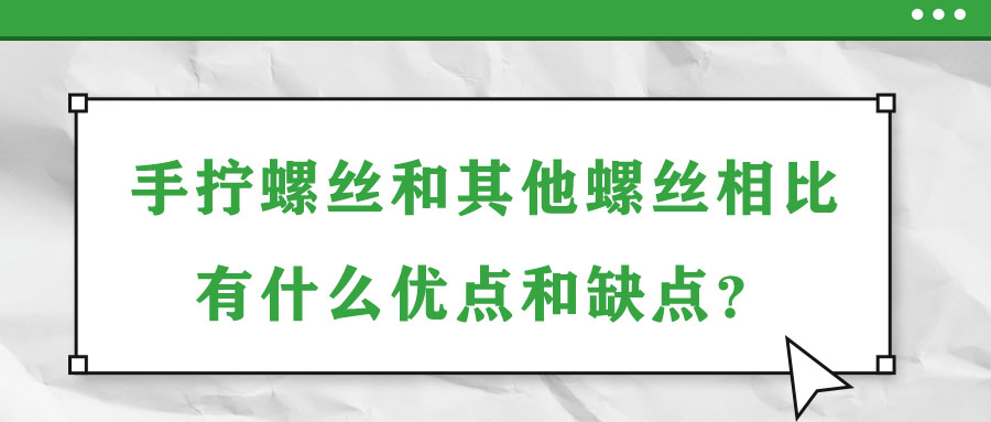 手?jǐn)Q螺絲和其他螺絲相比有什么優(yōu)點(diǎn)和缺點(diǎn)？