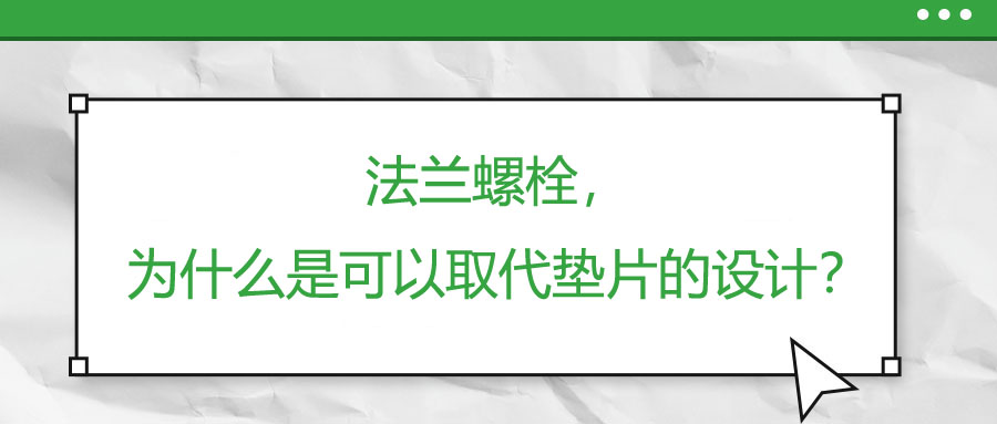 法蘭螺栓，為什么是可以取代墊片的設(shè)計(jì)？