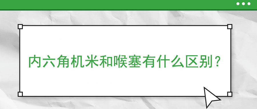 內(nèi)六角機(jī)米和喉塞有什么區(qū)別？ 