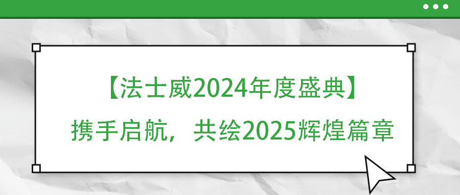 【法士威年度盛典】攜手啟航，共繪2025輝煌篇章