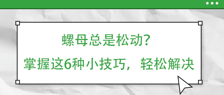 螺母總是松動(dòng)？掌握這6種小技巧，輕松解決