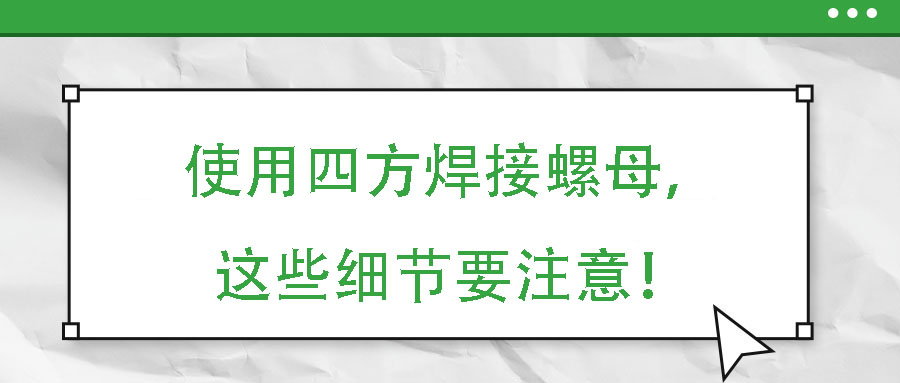 使用四方焊接螺母，這些細(xì)節(jié)要注意！