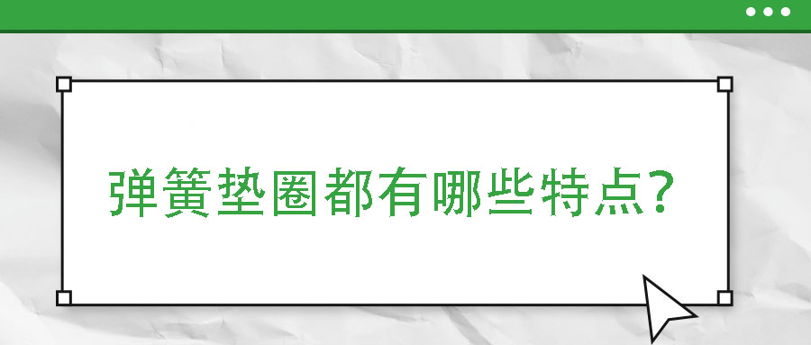 彈簧墊圈都有哪些特點(diǎn)？