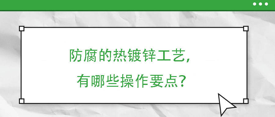 防腐的熱鍍鋅工藝，有哪些操作要點？