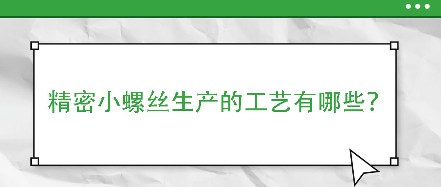 精密小螺絲生產(chǎn)的工藝有哪些？