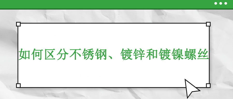 如何區(qū)分不銹鋼、鍍鋅和鍍鎳螺絲
