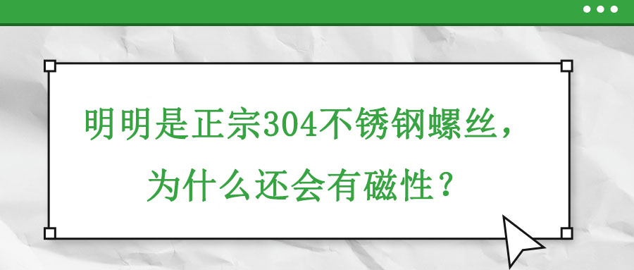 明明是正宗304不銹鋼螺絲，為什么還會有磁性？