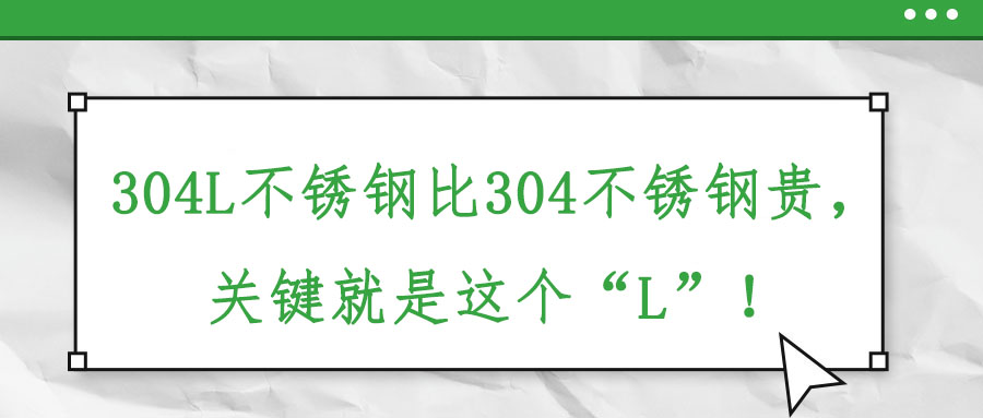 304L不銹鋼比304不銹鋼貴，關(guān)鍵就是這個(gè)“L”！