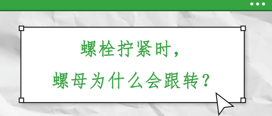 螺栓擰緊時(shí)，螺母為什么會(huì)跟轉(zhuǎn)？