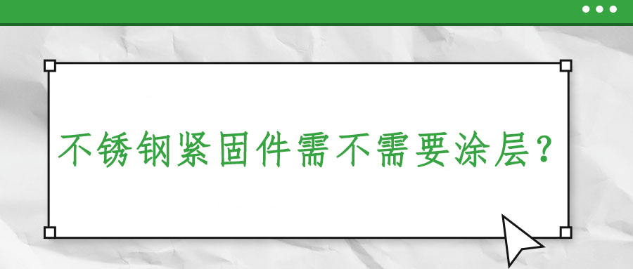不銹鋼緊固件需不需要涂層？