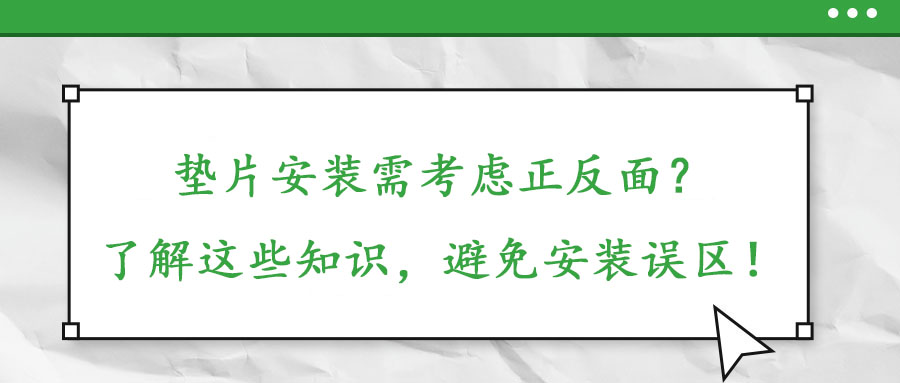 墊片安裝需考慮正反面？了解這些知識，避免安裝誤區(qū)！