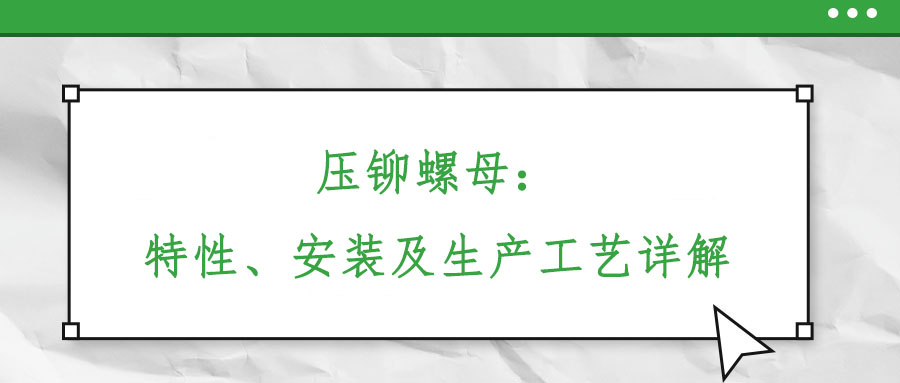 壓鉚螺母：特性、安裝及生產(chǎn)工藝詳解