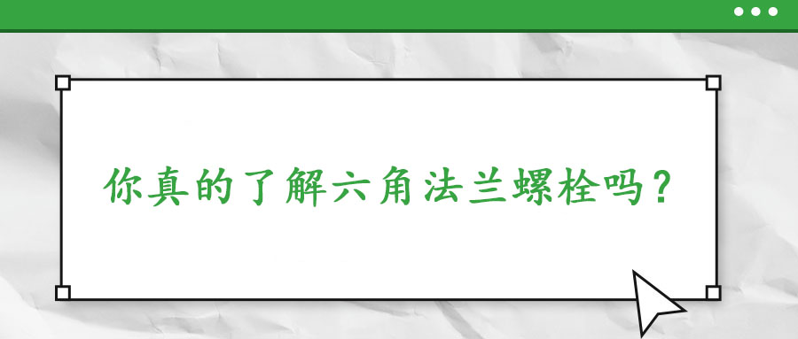 你真的了解六角法蘭螺栓嗎？